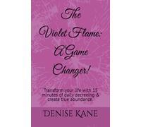 The Violet Flame: A Game Changer!: Transform your life with 15 minutes of daily decreeing & create true abundance.