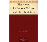 The Violin: Iits Famous Makers And Their Imitators