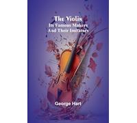 The Violin; Its Famous Makers and Their Imitators