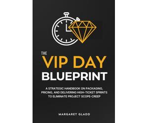 The VIP Day Blueprint: A Strategic Handbook on Packaging, Pricing, and Delivering High-Ticket Sprints to Eliminate Project Scope-Creep