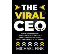 THE VIRAL CEO: How Business Leaders Can Master Digital Influence, Create Unstoppable Brand Growth, and Dominate the Market