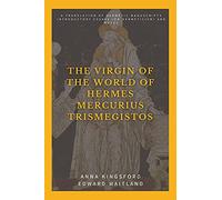 The Virgin of the World of Hermes Mercurius Trismegistos: A translation of Hermetic manuscripts. Introductory essays (on Hermeticism) and notes