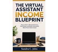 The Virtual Assistant Income Blueprint: How to Start a Remote Business, Find Clients, and Build a Successful Work-From-Home Career