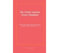 The Virtual Assistant Starter Handbook: A Short Guide To Skills, Opportunities, And Steps To Deciding If Being A Va Is Right For You