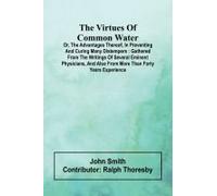 The Virtues Of Common Water; Or, The Advantages Thereof, In Preventing And Curing Many Distempers