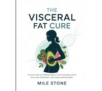 The Visceral Fat Cure: A Proven Diet and Lifestyle Plan to Shrink Dangerous Belly Fat, Boost Metabolism, and Restore Lasting Health