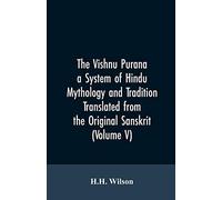 The Vishnu Purana A System Of Hindu Mythology And Tradition Translated From The Original Sanskrit, And Illustrated By Notes Derived Chiefly From Other Puranas (Volume V)