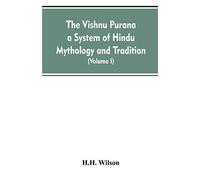 The Vishnu Purana A System Of Hindu Mythology And Tradition Translated From The Original Sanskrit, And Illustrated By Notes Derived Chiefly From Other Puranas (Volume I)