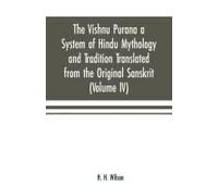 The Vishnu Purana A System Of Hindu Mythology And Tradition Translated From The Original Sanskrit, And Illustrated By Notes Derived Chiefly From Other Puranas (Volume Iv)