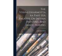The Vishnudharmottara Part Iiia Treatise On Indian Painting And Image-Making