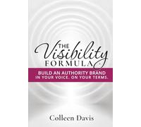The Visibility Formula: Build an Authority Brand - In Your Voice. On Your Terms.