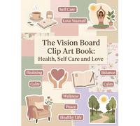 The Vision Board Clip Art Book: Health Self Care and Love: Vision & Dream Board Supplies for Wellness - Includes Clip Art, Positive Quotes & Words for Self-Care and Healing