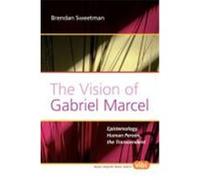 The Vision of Gabriel Marcel: Epistemology, Human Person, the Transcendent. Sweetman, Brendan (Auteur)