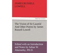 The Vision Of Sir Launfal And Other Poems By James Russell Lowell, Edited With An Introduction And Notes By Julian W. Abernethy, Ph.D.