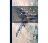 The Vision Of Sir Launfal, And Other Poems: With Biography, Critical Opinions, And Explanatory Notes