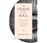 The Vision of the Soul: Truth, Goodness, and Beauty in the Western Tradition