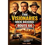 The Visionaries Men behind Route 66: How Bold Thinkers, Political Architects, and Relentless Dreamers Built America’s Most Legendary Highway