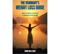 The Visionary’s Weight Loss Guide: Harness the Power of Visualization to Transform Your Body and Mind