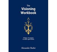 The Visioning Workbook: 8 Steps, 14 exercises to create an amazing future