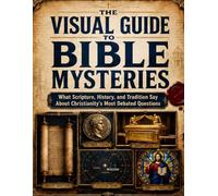 The Visual Guide to Bible Mysteries: What Scripture, History, and Tradition Say About Christianity’s Most Debated Questions