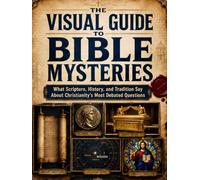 The Visual Guide to Bible Mysteries: What Scripture, History, and Tradition Say About Christianity’s Most Debated Questions