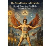The Visual Guide to Symbols; Decode Signs from Art, Myth, Religion & Culture