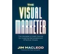 The Visual Marketer: The Marketer's Crash Course For Creating Memorable And Effective Visuals