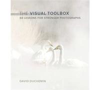 The Visual Toolbox 60 Lessons for Stronger Photographs by David DuChemin David Duchemin (Auteur)