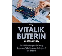 The Vitalik Buterin Success Story: The Hidden Story of the Young Innovator Who Rewrote the Rules of the Internet