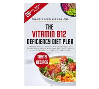 The Vitamin B12 Deficiency Diet Plan: Restore Energy, Prevent Nerve Damage, and Boost Brain Health with Easy B12-Rich Foods | Include Recipes for Vegans & Vegetarians