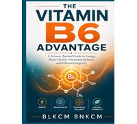 The Vitamin B6 Advantage: A Science-Backed Guide to Energy, Brain Health, Hormonal Balance, and Vibrant Longevity