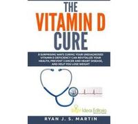 The Vitamin D Cure: 8 Surprising Ways Curing Your Undiagnosed Vitamin D Deficiency Can Revitalize Your Health, Prevent Cancer and Heart Disease, and ... Lose Weight: Volume 1 (Vitamin and Minerals) - 