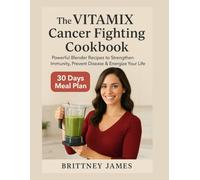 The Vitamix Cancer Fighting Cookbook: Powerful Blender Recipes to Strengthen Immunity, Prevent Disease and Energize Your Life