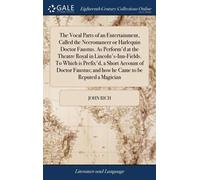 The Vocal Parts Of An Entertainment, Called The Necromancer Or Harlequin Doctor Faustus. As Perform'd At The Theatre Royal In Lincoln's-Inn-Fields. To Which Is Prefix'd, A Short Account Of Doctor Faus