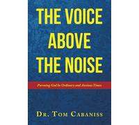 The Voice Above The Noise: Pursuing God In Ordinary And Anxious Times