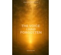 The Voice I Had Forgotten: How God Healed My Silence and Made Me Listen Again