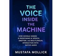 THE VOICE INSIDE THE MACHINE: How Google Gemini is Redefining AI Speech, Emotion, and Multilingual Interaction with Native Audio