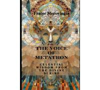 The Voice Of Metatron: Celestial Wisdom From The Divine Scribe: 1 (Angelic Channels)