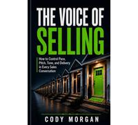 The Voice of Selling: How To Control Pace, Tone, and Delivery In Every Sales Conversation