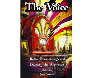 The Voice: Radio, Broadcasting, and Owning the Airwaves (1890s-1955)