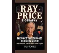 The Voice That Changed Country Music From Honky-Tonk Roots to Timeless Country Elegance: RAY PRICE BIOGRAPHY