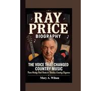 The Voice That Changed Country Music From Honky-Tonk Roots to Timeless Country Elegance: RAY PRICE BIOGRAPHY