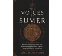 The Voices of Sumer: A Practical Grimoire of Ancient Sumerian Deity Petitions, Prayers, Hymns, and Sacred Invocations: Ancient Mesopotamian Magick for ... Love, Justice, Wisdom, Protection, and Power
