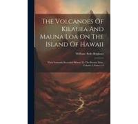 The Volcanoes Of Kilauea And Mauna Loa On The Island Of Hawaii: Their Variously Recorded History To The Present Time, Volume 2, Issues 1-4