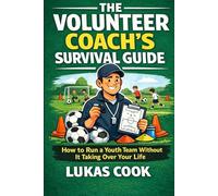 The Volunteer Coach's Survival Guide: How to Run a Youth Team Without It Taking Over Your Life