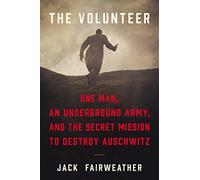 The Volunteer: One Man, an Underground Army, and the Secret Mission to Destroy Auschwitz