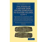 THE VOYAGE OF CAPTAIN DON FELIPE GONZÁLEZ TO EASTER ISLAND, 1770-1: Preceded by an Extract from Mynheer Jacob Roggeveen's Official Log of His Discovery of and Visit to Easter Island