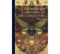 The Voyager's Companion, Or Shell Collector's Pilot: With Directions Where To Find The Finest Shells, For Preserving The Skins Of Animals, And The Bes