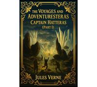 The Voyages and Adventures of Captain Hatteras (Part I): The English at the North Pole: A Classic Arctic Voyage by Jules Verne
