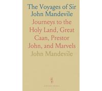 The Voyages of Sir John Mandevile: Journeys to the Holy Land, Great Caan, Prestor John, and Marvels